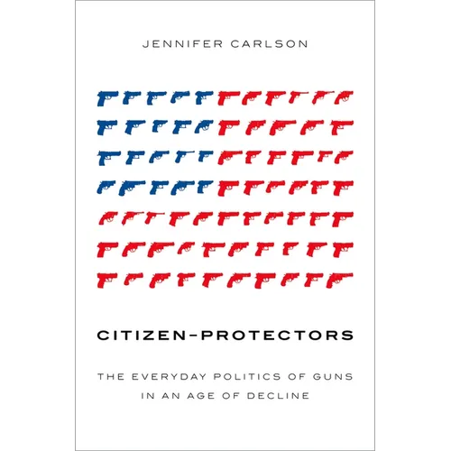 Citizen-Protectors: The Everyday Politics of Guns in an Age of Decline - Paperback