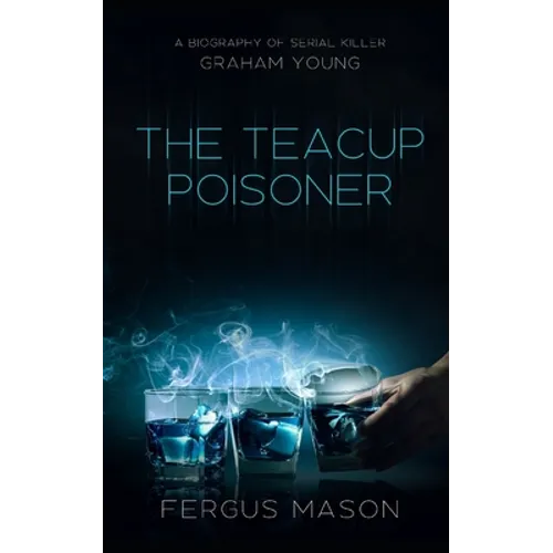 The Teacup Poisoner: A Biography of Serial Killer Graham Young - Paperback