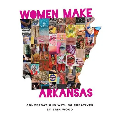 Women Make Arkansas: Conversations with 50 Creatives - Paperback