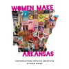 Women Make Arkansas: Conversations with 50 Creatives - Paperback