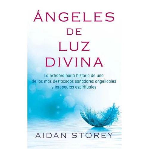 Ángeles de Luz Divina (Angels of Divine Light Spanish Edition): La Extraordinaria Historia de Uno de Los Más Destacados Sanadores Angelicales Y Terape - Paperback