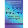 From Exhausted to Energized: A Guide for Caregivers of Children and Adults with Autism Spectrum Disorder - Paperback