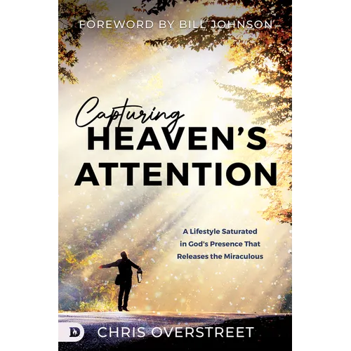 Capturing Heaven's Attention: A Lifestyle Saturated in God's Presence That Releases the Miraculous - Paperback