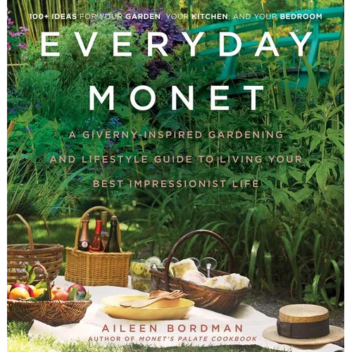 Everyday Monet: A Giverny-Inspired Gardening and Lifestyle Guide to Living Your Best Impressionist Life - Hardcover