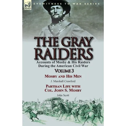The Gray Raiders: Volume 3-Accounts of Mosby & His Raiders During the American Civil War: Mosby and His Men by J. Marshall Crawford & Partisan Life wi - Paperback