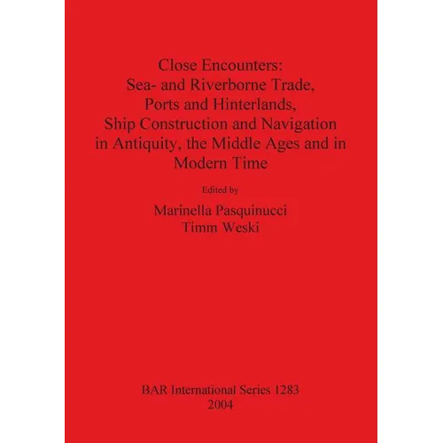 Close Encounters: Sea- and Riverborne Trade, Ports and Hinterlands, Ship Construction and Navigation in Antiquity, the Middle Ages and in Modern Time - Paperback