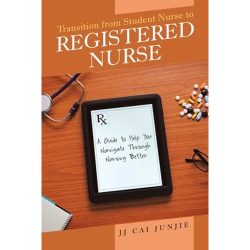 Transition from Student Nurse to Registered Nurse: A Guide to Help You Navigate Through Nursing Better - Paperback