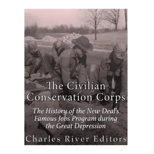 The Civilian Conservation Corps: The History of the New Deal's Famous Jobs Program during the Great Depression - Paperback