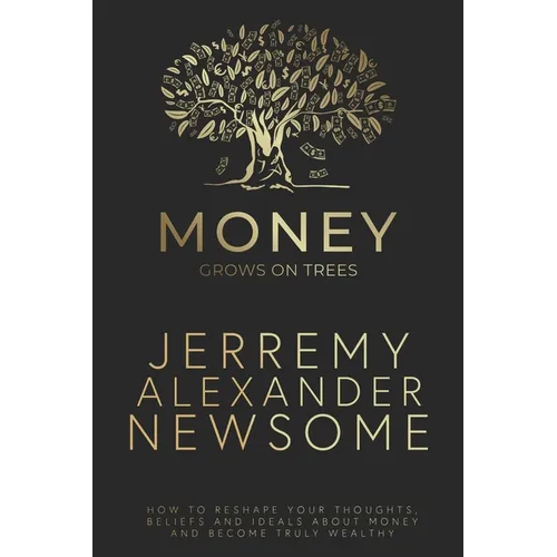 Money Grows on Trees: "How to reshape your thoughts, beliefs and ideals about money and become truly wealthy." - Paperback