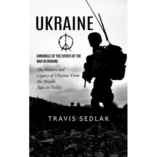 Ukraine: Chronicle of the Events of the War in Ukraine (The History and Legacy of Ukraine From the Middle Ages to Today) - Paperback