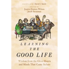 Learning the Good Life: Wisdom from the Great Hearts and Minds That Came Before - Hardcover