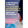 In the Shadow of Mistrust: The Geopolitics and Diplomacy of Us-Iran Relations - Hardcover