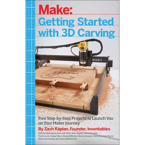 Getting Started with 3D Carving: Five Step-By-Step Projects to Launch You on Your Maker Journey - Paperback