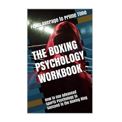 The Boxing Psychology Workbook: How to Use Advanced Sports Psychology to Succeed in the Boxing Ring - Paperback