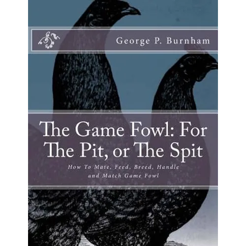 The Game Fowl: For The Pit, or The Spit: How To Mate, Feed, Breed, Handle and Match Game Fowl - Paperback