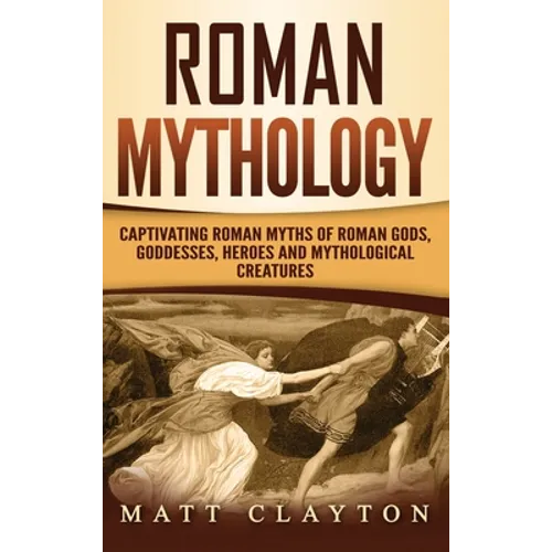 Roman Mythology: Captivating Roman Myths of Roman Gods, Goddesses, Heroes and Mythological Creatures - Hardcover