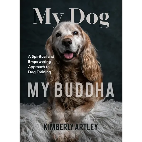 My Dog, My Buddha: A Spiritual and Empowering Approach to Dog Training (Animal Training Book, Puppy Training Book, for Fans of Rescued) - Paperback