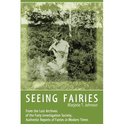 Seeing Fairies: From the Lost Archives of the Fairy Investigation Society, Authentic Reports of Fairies in Modern Times - Paperback