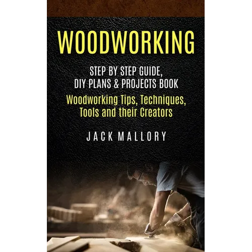 Woodworking: Step by Step Guide, DIY Plans & Projects Book (Woodworking Tips, Techniques, Tools and their Creators) - Paperback