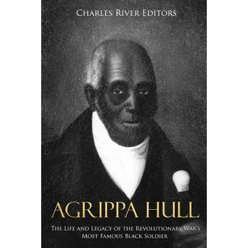 Agrippa Hull: The Life and Legacy of the Revolutionary War's Most Famous Black Soldier - Paperback