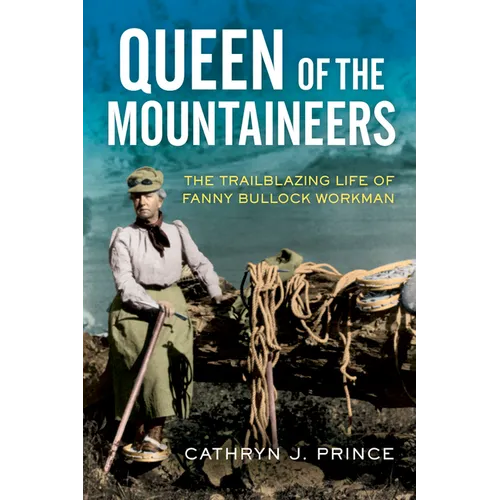 Queen of the Mountaineers: The Trailblazing Life of Fanny Bullock Workman - Hardcover