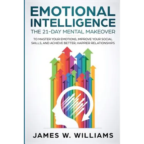 Emotional Intelligence: The 21-Day Mental Makeover to Master Your Emotions, Improve Your Social Skills, and Achieve Better, Happier Relationships - Paperback