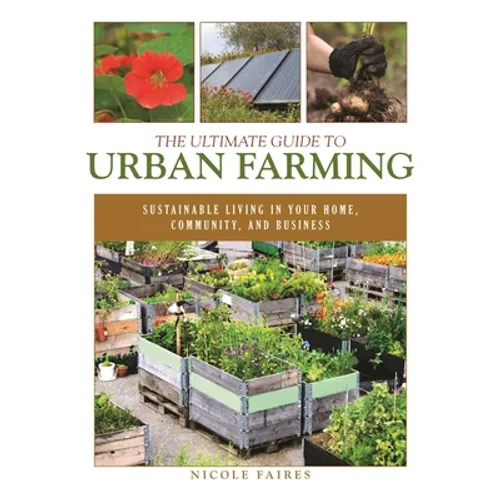 The Ultimate Guide to Urban Farming: Sustainable Living in Your Home, Community, and Business - Paperback