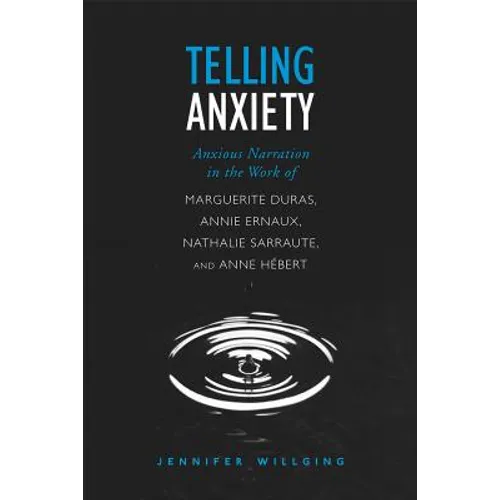 Telling Anxiety: Anxious Narration in the Work of Marguerite Duras, Annie Ernaux, Nathalie Sarraute, and Anne Herbert - Paperback