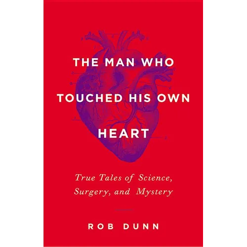 The Man Who Touched His Own Heart: True Tales of Science, Surgery, and Mystery - Hardcover