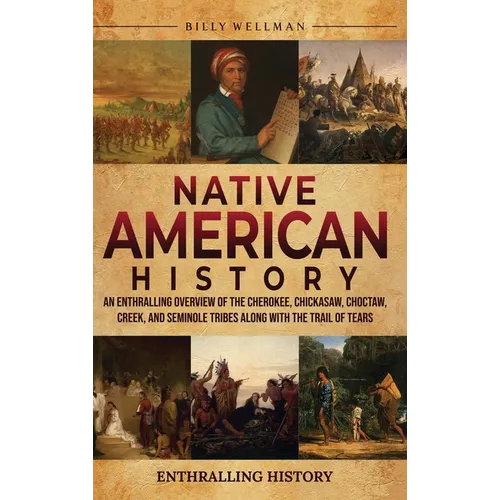 Native American History: An Enthralling Overview of the Cherokee, Chickasaw, Choctaw, Creek, and Seminole Tribes along with the Trail of Tears - Hardcover