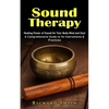 Sound Therapy: Healing Power of Sound for Your Body Mind and Soul (A Comprehensive Guide to Its Instruments & Practices) - Paperback