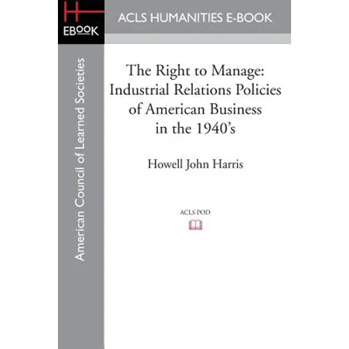 The Right to Manage: Industrial Relations Policies of American Business in the 1940's - Paperback