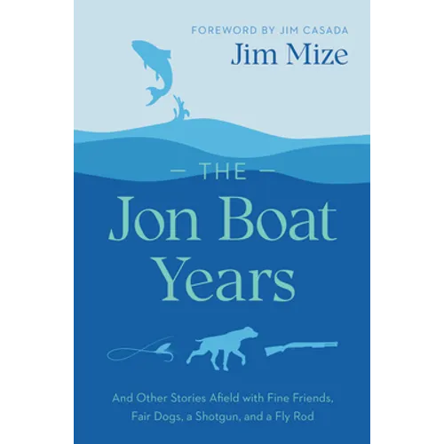 The Jon Boat Years: And Other Stories Afield with Fine Friends, Fair Dogs, a Shotgun, and a Fly Rod - Paperback