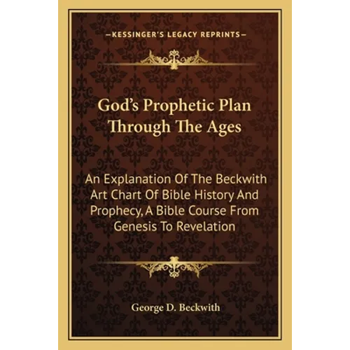 God's Prophetic Plan Through The Ages: An Explanation Of The Beckwith Art Chart Of Bible History And Prophecy, A Bible Course From Genesis To Revelati - Paperback