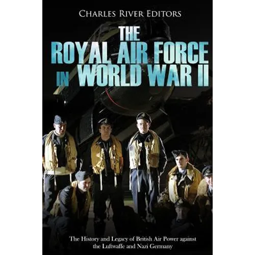 The Royal Air Force in World War II: The History and Legacy of British Air Power against the Luftwaffe and Nazi Germany - Paperback