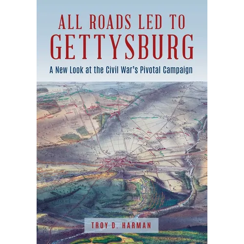 All Roads Led to Gettysburg: A New Look at the Civil War's Pivotal Battle - Hardcover