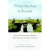 When the Past Is Present: Healing the Emotional Wounds That Sabotage Our Relationships - Paperback