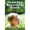 Growing Beautiful Teeth: Simple Strategies for Your Child to Have Perfect Teeth for Life - Paperback