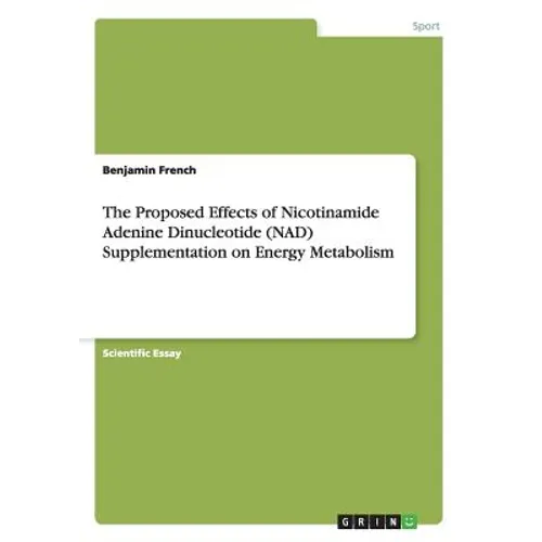 The Proposed Effects of Nicotinamide Adenine Dinucleotide (NAD) Supplementation on Energy Metabolism - Paperback