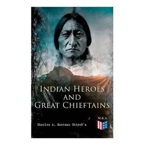 Indian Heroes and Great Chieftains: Red Cloud, Spotted Tail, Little Crow, Tamahay, Gall, Crazy Horse, Sitting Bull, Rain-In-The-Face, Two Strike, Amer - Paperback