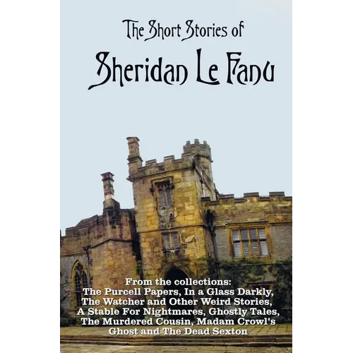 The Short Stories of Sheridan Le Fanu, including (complete and unabridged): 54 stories from these collections - The Purcell Papers, In a Glass Darkly, - Hardcover