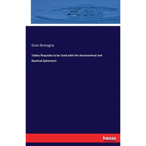 Tables Requisite to be Used with the Astronomical and Nautical Ephemeris - Paperback