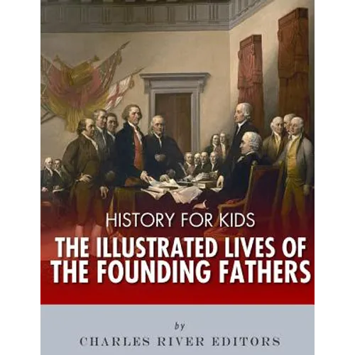 History for Kids: The Illustrated Lives of Founding Fathers - George Washington, Thomas Jefferson, Benjamin Franklin, Alexander Hamilton - Paperback