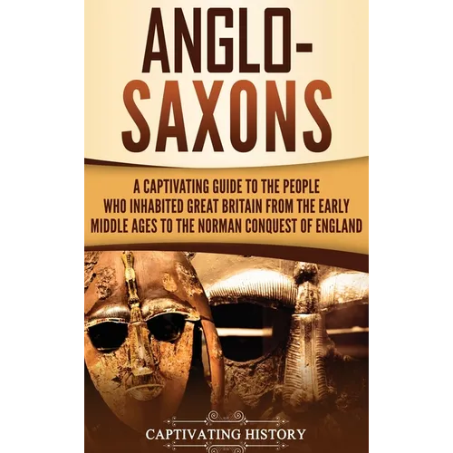 Anglo-Saxons: A Captivating Guide to the People Who Inhabited Great Britain from the Early Middle Ages to the Norman Conquest of England - Hardcover