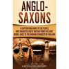 Anglo-Saxons: A Captivating Guide to the People Who Inhabited Great Britain from the Early Middle Ages to the Norman Conquest of England - Hardcover