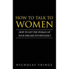 How to Talk to Women: How To Get The Woman Of Your Dreams Through Communication and Body Language - Paperback