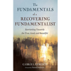 The Fundamentals of a Recovering Fundamentalist: Reorienting Towards the True, Good, and Beautiful - Hardcover