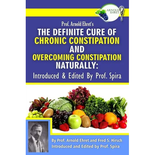 Prof. Arnold Ehret's the Definite Cure of Chronic Constipation and Overcoming Constipation Naturally: Introduced & Edited by Prof. Spira - Paperback