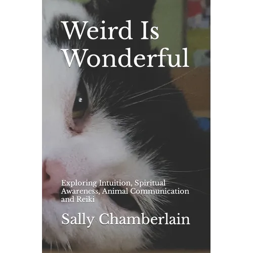 Weird Is Wonderful: Exploring Intuition, Spiritual Awareness, Animal Communication and Reiki Through the Eyes of an Intuitive Animal Empat - Paperback