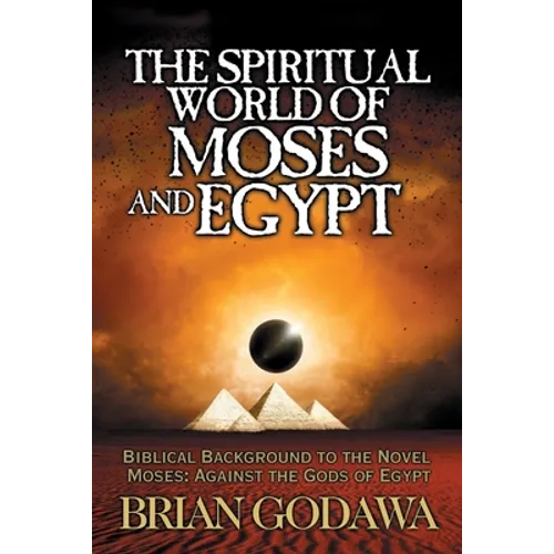 The Spiritual World of Moses and Egypt: Biblical Background to the Novel Moses: Against the Gods of Egypt - Paperback